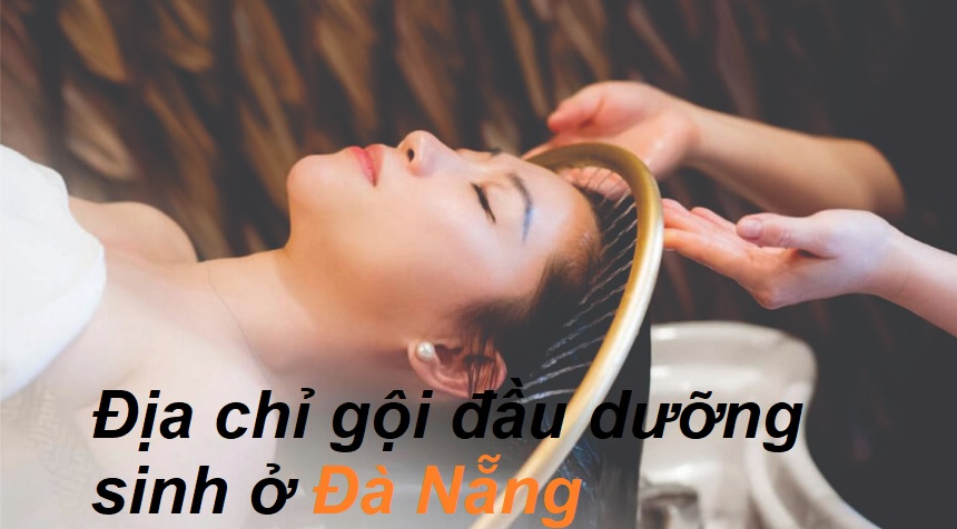 Các tiệm gội đầu dưỡng sinh Đà Nẵng giá rẻ chất lượng.